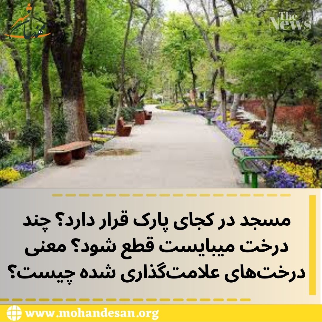 مسجد در کجای پارک قرار دارد؟ چند درخت میبایست قطع شود؟ معنی درخت‌های علامت‌گذاری شده چیست؟ 